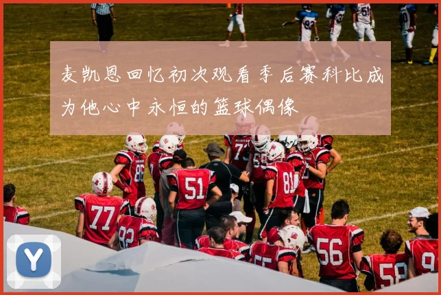 麦凯恩回忆初次观看季后赛科比成为他心中永恒的篮球偶像