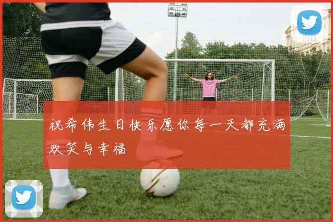 祝希伟生日快乐愿你每一天都充满欢笑与幸福