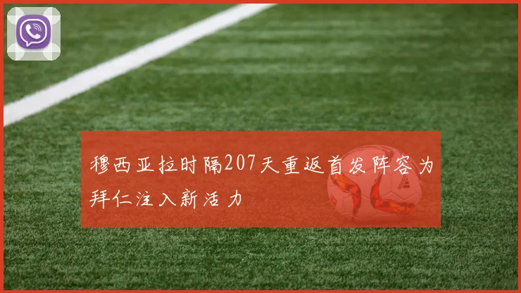 穆西亚拉时隔207天重返首发阵容为拜仁注入新活力