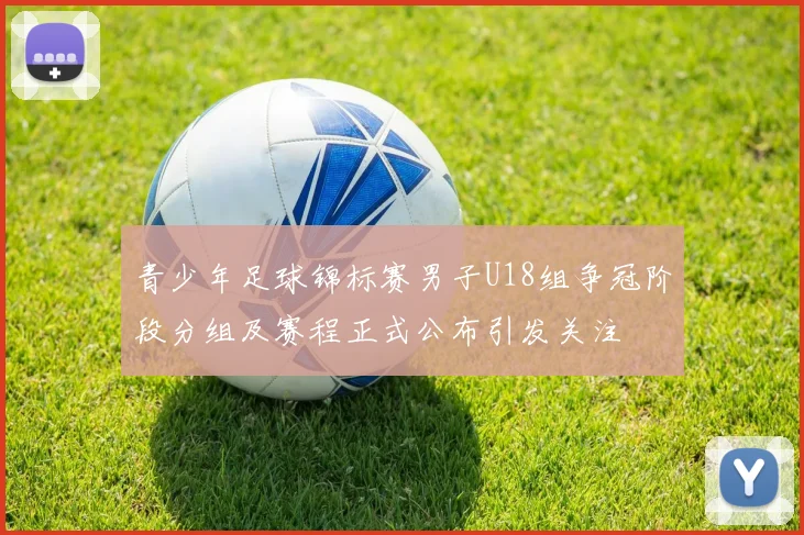 青少年足球锦标赛男子U18组争冠阶段分组及赛程正式公布引发关注