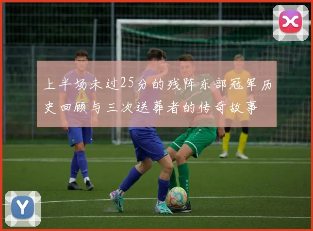 上半场未过25分的残阵东部冠军历史回顾与三次送葬者的传奇故事