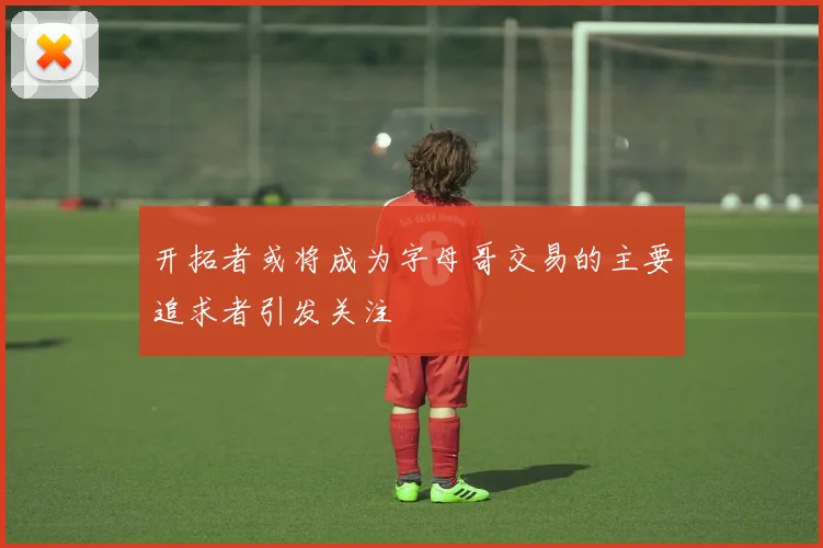 开拓者或将成为字母哥交易的主要追求者引发关注