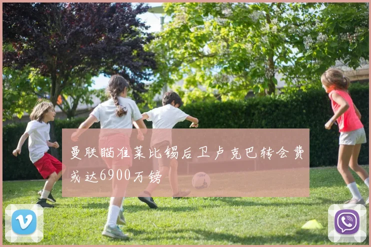 曼联瞄准莱比锡后卫卢克巴转会费或达6900万镑