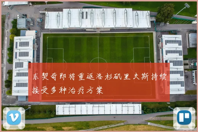 东契奇即将重返洛杉矶里夫斯持续接受多种治疗方案