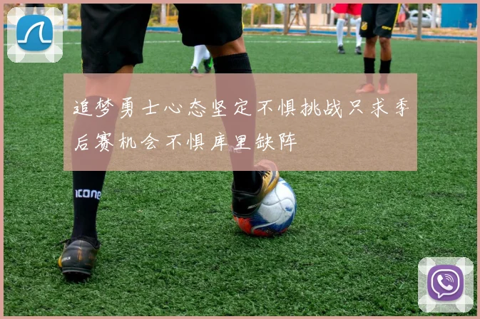 追梦勇士心态坚定不惧挑战只求季后赛机会不惧库里缺阵