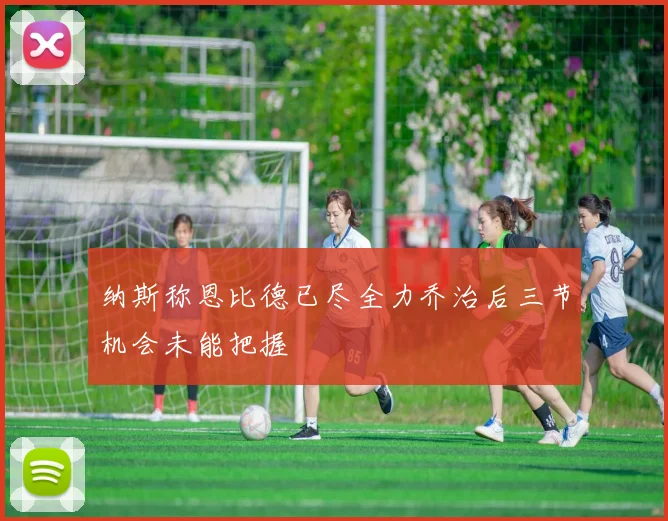 纳斯称恩比德已尽全力乔治后三节机会未能把握