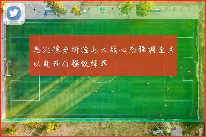 恩比德分析抢七大战心态强调全力以赴面对强敌绿军