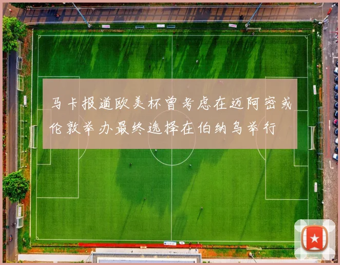 马卡报道欧美杯曾考虑在迈阿密或伦敦举办最终选择在伯纳乌举行