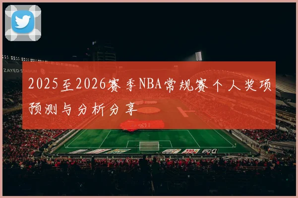 2025至2026赛季NBA常规赛个人奖项预测与分析分享