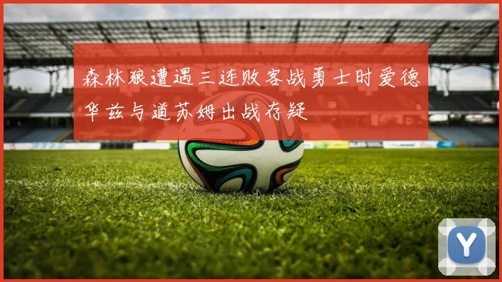森林狼遭遇三连败客战勇士时爱德华兹与道苏姆出战存疑
