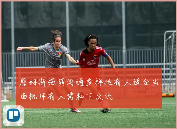 詹姆斯强调沟通多样性有人适合当面批评有人需私下交流