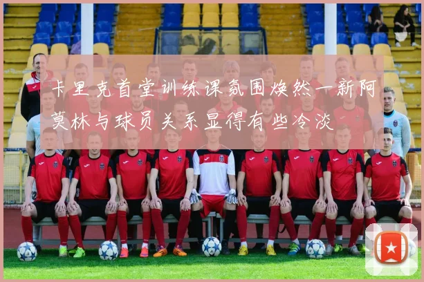 卡里克首堂训练课氛围焕然一新阿莫林与球员关系显得有些冷淡