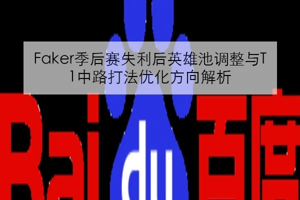 Faker季后赛失利后英雄池调整与T1中路打法优化方向解析