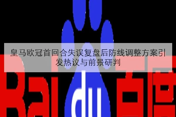 皇马欧冠首回合失误复盘后防线调整方案引发热议与前景研判